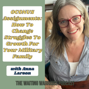 OCONUS Assignments: How To Change Struggles To Growth For Your Military Family with Anna Larson Episode 107 of The Waiting Warriors Podcast